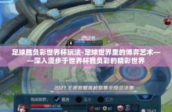 足球胜负彩世界杯玩法-足球世界里的博弈艺术——深入漫步于世界杯胜负彩的精彩世界