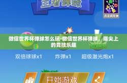微信世界杯弹球怎么玩-微信世界杯弹球，指尖上的竞技乐趣