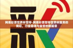 网易彩票世界杯暂停-网易彩票暂停世界杯服务的背后，行业自律与监管的新篇章