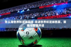 怎么赌世界杯足球赢钱-走进世界杯足球胜算，策略与智慧并进