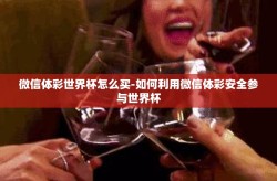 微信体彩世界杯怎么买-如何利用微信体彩安全参与世界杯