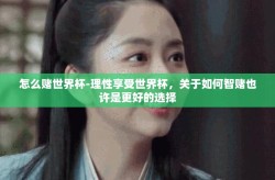 怎么赌世界杯-理性享受世界杯，关于如何智赌也许是更好的选择