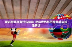 足彩世界杯有什么玩法-足彩世界杯的那些精彩玩法解读