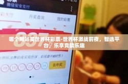 哪个网站买世界杯彩票-世界杯激战前夜，智选平台，乐享竞猜乐趣