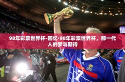 98年彩票世界杯-回忆·98年彩票世界杯，那一代人的梦与期待