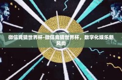 微信竞猜世界杯-微信竞猜世界杯，数字化娱乐新风尚