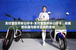 支付宝世界杯公仔卡-支付宝世界杯公仔卡，收藏的乐趣与数字互动的喜悦