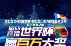 支付宝如何买世界杯-支付宝，助力球迷畅享世界杯的智能之选