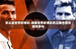怎么买世界杯博彩-理解世界杯博彩的正确态度与理性参与