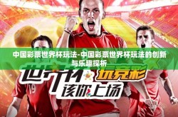 中国彩票世界杯玩法-中国彩票世界杯玩法的创新与乐趣探析