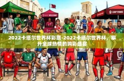 2022卡塔尔世界杯彩票-2022卡塔尔世界杯，攀升全球热情的购彩盛宴