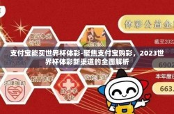 支付宝能买世界杯体彩-聚焦支付宝购彩，2023世界杯体彩新渠道的全面解析