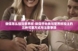 微信怎么投注世界杯-微信平台参与世界杯投注的三种可靠方式与注意事项