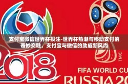 支付宝微信世界杯投注-世界杯热潮与移动支付的奇妙交融，支付宝与微信的助威新风尚