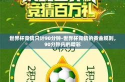 世界杯竞猜只计90分钟-世界杯竞猜的黄金规则，90分钟内的精彩