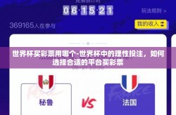 世界杯买彩票用哪个-世界杯中的理性投注，如何选择合适的平台买彩票