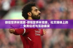 微信世界杯竞猜-微信世界杯竞猜，社交媒体上的全民狂欢与互动盛宴