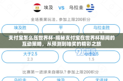 支付宝怎么压世界杯-揭秘支付宝在世界杯期间的互动策略，从预测到抽奖的精彩之旅