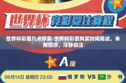 世界杯彩票几点停买-世界杯彩票购买时间简述，未雨绸缪，冷静投注