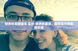 世界杯竞猜游戏 瓜分-世界杯盛宴，解锁瓜分竞猜新乐趣