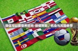 微信可以买世界杯吗-微信购彩，机会与风险并存