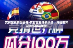 支付宝竞猜世界杯-支付宝看球新玩法，竞猜世界杯的乐趣与挑战