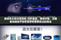 微信怎么投注世界杯-守护监管，理性对赌，正确看待微信平台在世界杯赛事投注的用法