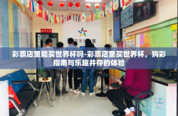 彩票店里能买世界杯吗-彩票店里买世界杯，购彩指南与乐趣并存的体验