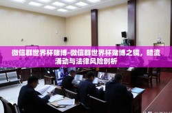 微信群世界杯赌博-微信群世界杯赌博之镜，暗流涌动与法律风险剖析
