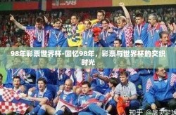 98年彩票世界杯-回忆98年，彩票与世界杯的交织时光