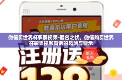 微信买世界杯彩票视频-匿名之忧，微信购买世界杯彩票视频背后的风险与警示