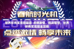 世界杯有奖竞猜题目-点燃激情，挑战智慧，世界杯有奖竞猜全攻略
