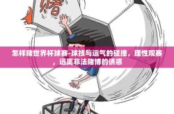 怎样赌世界杯球赛-球技与运气的碰撞，理性观赛，远离非法赌博的诱惑