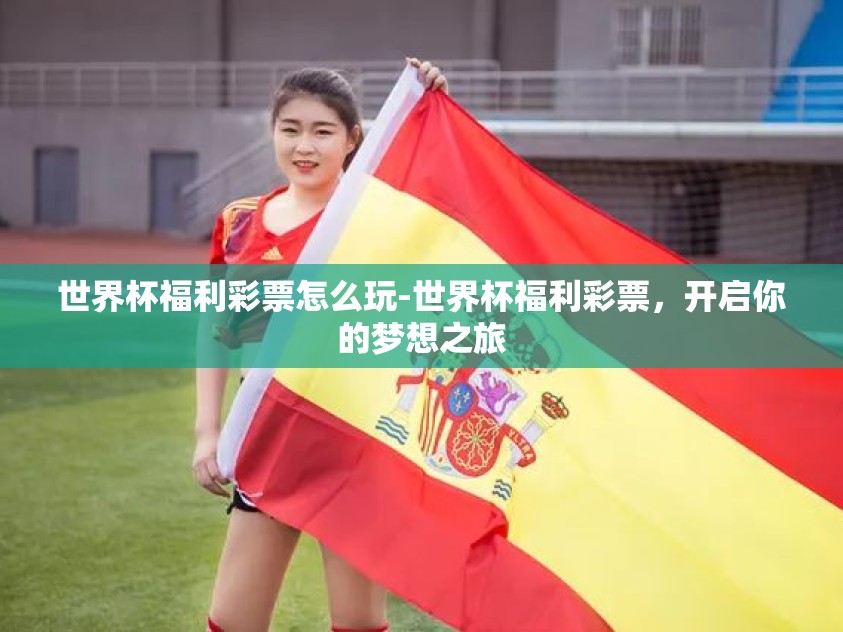 世界杯福利彩票怎么玩-世界杯福利彩票,开启你的梦想之旅 世界杯福利彩票怎么玩-世界杯福利彩票,开启你的梦想之旅