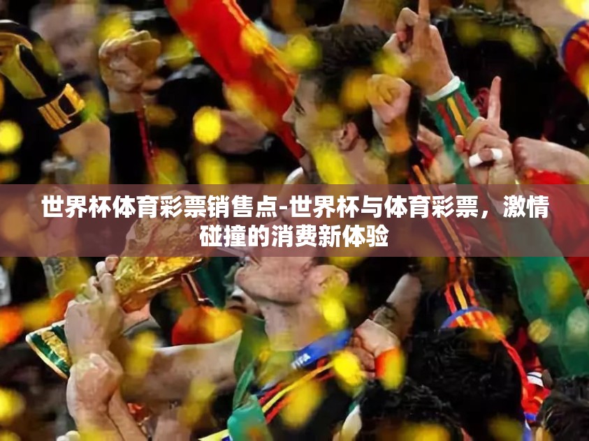 世界杯体育彩票销售点-世界杯与体育彩票，激情碰撞的消费新体验