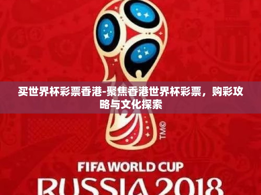 买世界杯彩票香港-聚焦香港世界杯彩票,购彩攻略与文化探索 买世界杯彩票香港-聚焦香港世界杯彩票,购彩攻略与文化探索