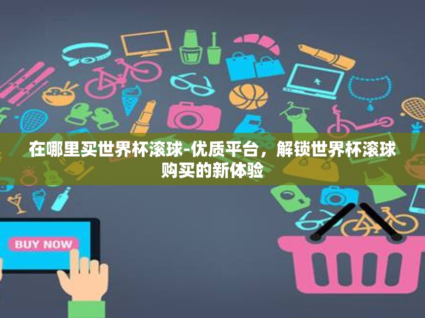 在哪里买世界杯滚球-优质平台，解锁世界杯滚球购买的新体验