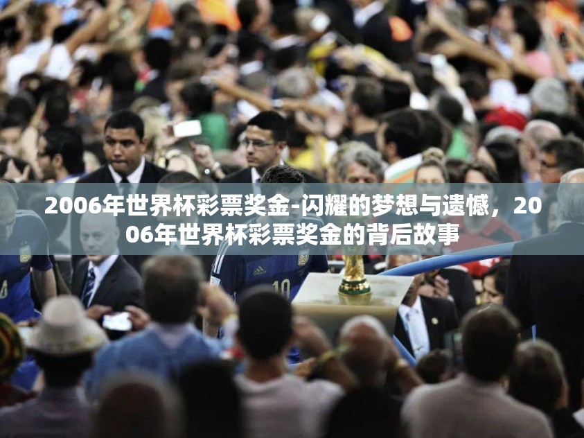 2006年世界杯彩票奖金-闪耀的梦想与遗憾,2006年世界杯彩票奖金的背后故事 2006年世界杯彩票奖金-闪耀的梦想与遗憾,2006年世界杯彩票奖金的背后故事