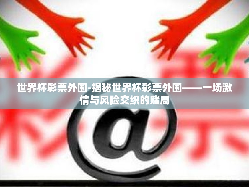 世界杯彩票外围-揭秘世界杯彩票外围——一场激情与风险交织的赌局 世界杯彩票外围-揭秘世界杯彩票外围——一场激情与风险交织的赌局