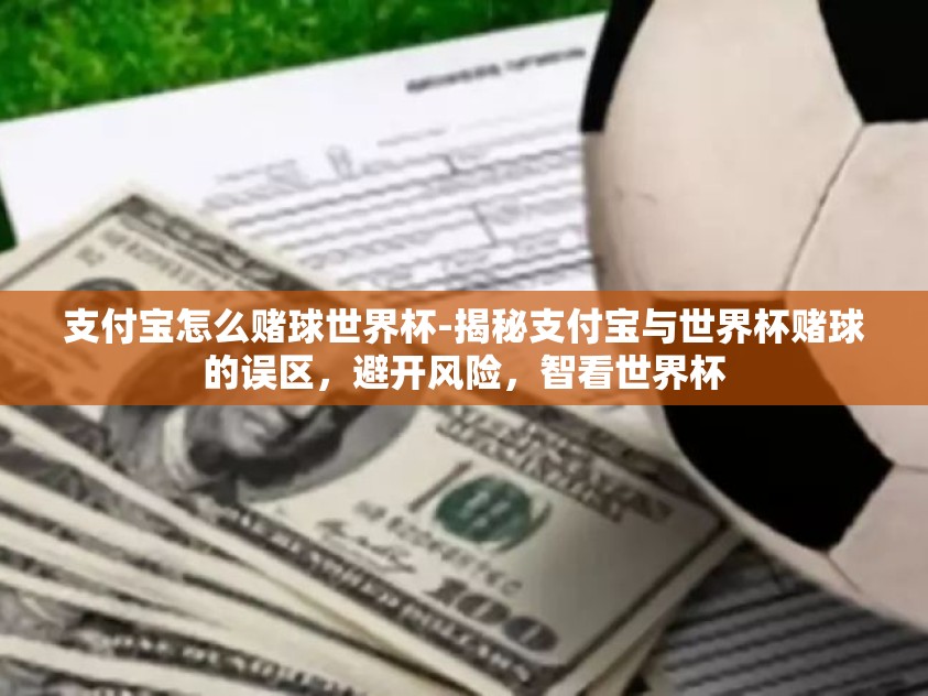 支付宝怎么赌球世界杯-揭秘支付宝与世界杯赌球的误区,避开风险,智看世界杯 支付宝怎么赌球世界杯-揭秘支付宝与世界杯赌球的误区,避开风险,智看世界杯