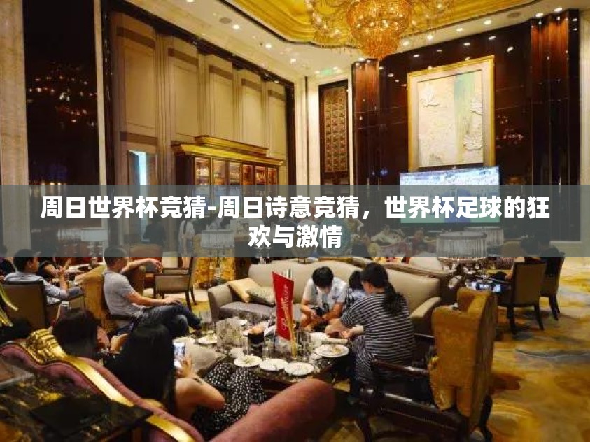周日世界杯竞猜-周日诗意竞猜,世界杯足球的狂欢与激情 周日世界杯竞猜-周日诗意竞猜,世界杯足球的狂欢与激情