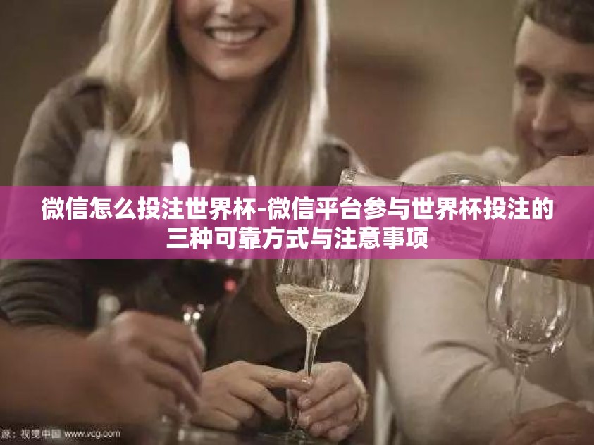 微信怎么投注世界杯-微信平台参与世界杯投注的三种可靠方式与注意事项