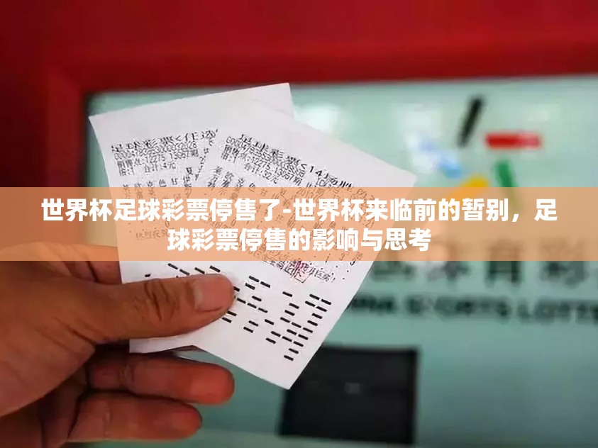 世界杯足球彩票停售了-世界杯来临前的暂别，足球彩票停售的影响与思考