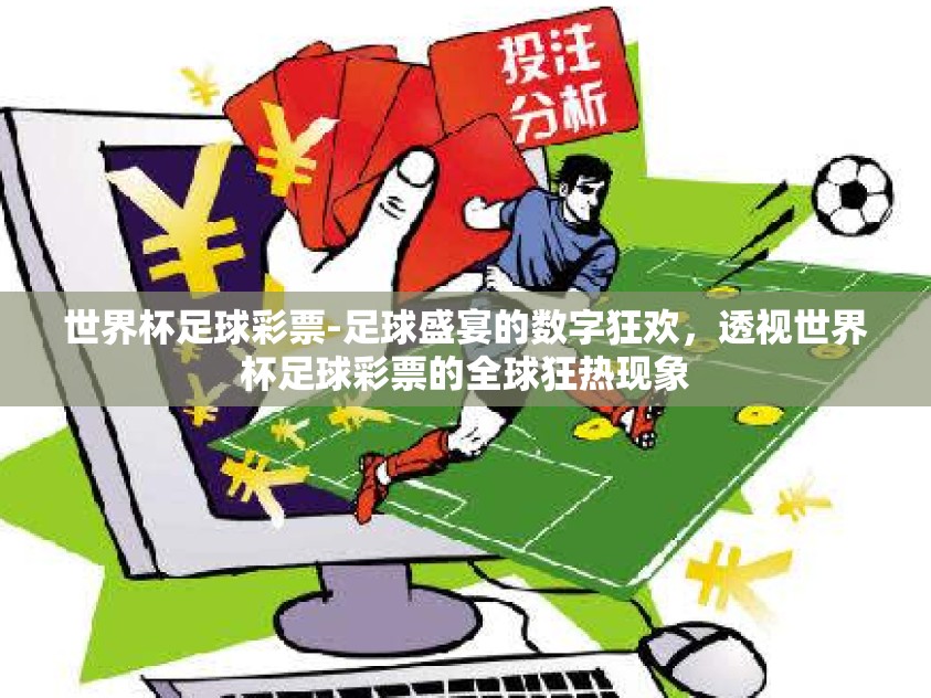 世界杯足球彩票-足球盛宴的数字狂欢,透视世界杯足球彩票的全球狂热现象 世界杯足球彩票-足球盛宴的数字狂欢,透视世界杯足球彩票的全球狂热现象