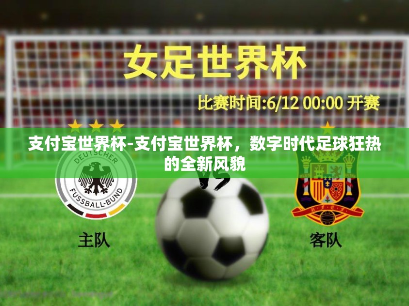 支付宝世界杯-支付宝世界杯，数字时代足球狂热的全新风貌