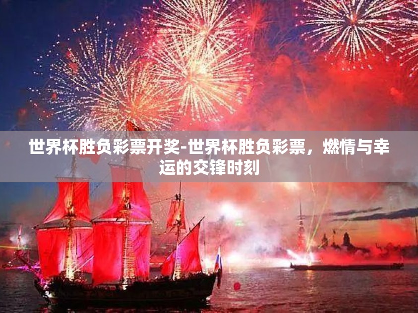 世界杯胜负彩票开奖-世界杯胜负彩票,燃情与幸运的交锋时刻 世界杯胜负彩票开奖-世界杯胜负彩票,燃情与幸运的交锋时刻