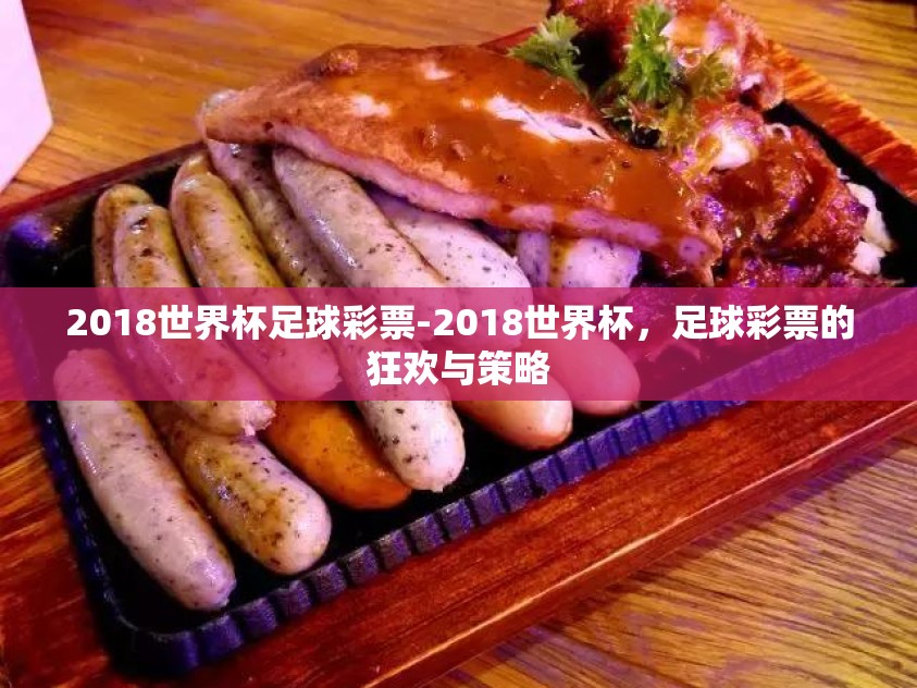 2018世界杯足球彩票-2018世界杯，足球彩票的狂欢与策略