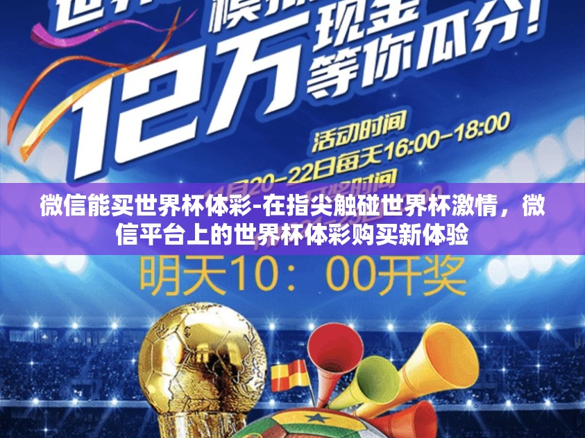 微信能买世界杯体彩-在指尖触碰世界杯激情,微信平台上的世界杯体彩购买新体验 微信能买世界杯体彩-在指尖触碰世界杯激情,微信平台上的世界杯体彩购买新体验