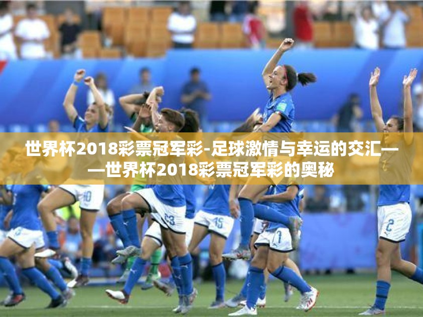 世界杯2018彩票冠军彩-足球激情与幸运的交汇——世界杯2018彩票冠军彩的奥秘