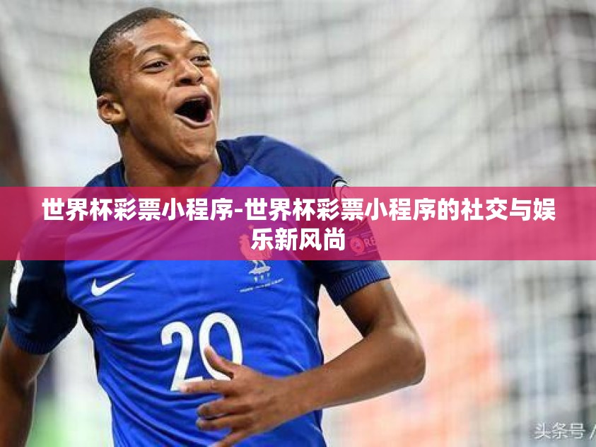 世界杯彩票小程序-世界杯彩票小程序的社交与娱乐新风尚
